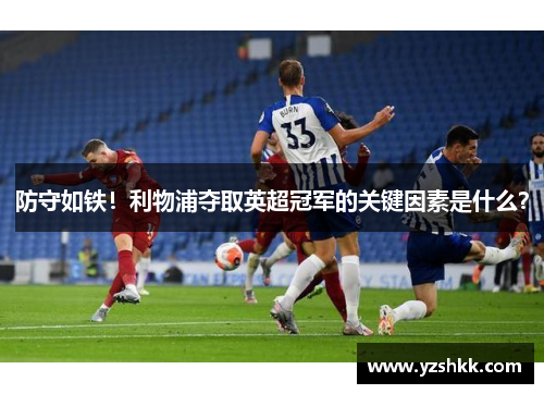 防守如铁！利物浦夺取英超冠军的关键因素是什么？