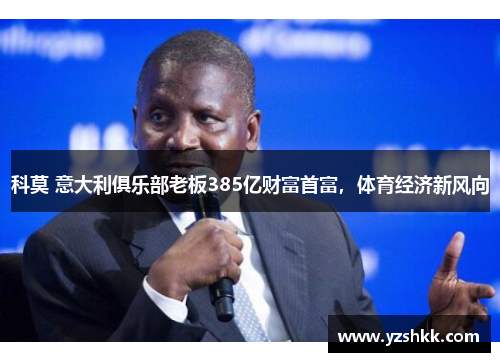 科莫 意大利俱乐部老板385亿财富首富，体育经济新风向